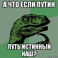 А что если Путин ПУТь Истинный Наш?