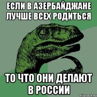 Если в Азербайджане лучше всех родиться То что они делают в России