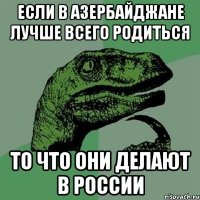 Если в Азербайджане лучше всего родиться То что они делают в России