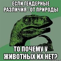 если гендерные различия - от природы то почему у животных их нет?