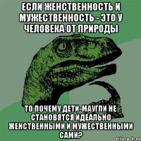 если женственность и мужественность - это у человека от природы то почему дети-маугли не становятся идеально женственными и мужественными сами?