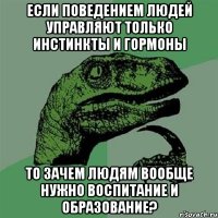 если поведением людей управляют только инстинкты и гормоны то зачем людям вообще нужно воспитание и образование?