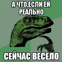 а что,если ей реально сейчас весело