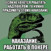 Если не хочется работать над покером, то нужно придумать этому наказание. Наказание - работать в покере