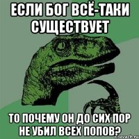 Если Бог всё-таки существует То почему он до сих пор не убил всех попов?