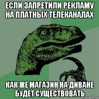 если запретили рекламу на платных телеканалах как же магазин на диване будет существовать