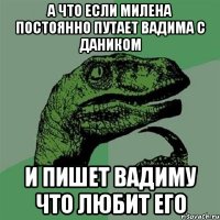 А что если Милена постоянно путает Вадима с Даником и пишет Вадиму что любит его