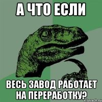 а что если весь завод работает на переработку?