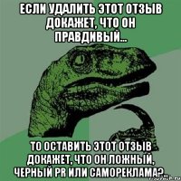 Если удалить этот отзыв докажет, что он правдивый... То оставить этот отзыв докажет, что он ложный, черный PR или самореклама?..