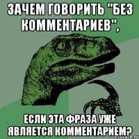 Зачем говорить "Без комментариев", если эта фраза уже является комментарием?