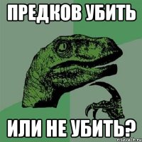 Предков убить или не убить?