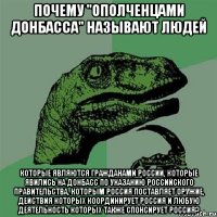 Почему "ополченцами Донбасса" называют людей которые являются гражданами России, которые явились на Донбасс по указанию российского правительства, которым Россия поставляет оружие, действия которых координирует Россия и любую деятельность которых также спонсирует Россия?