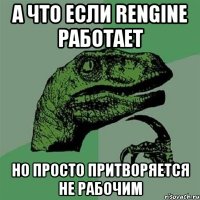 А что если rengine работает но просто притворяется не рабочим