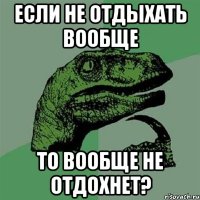 Если не отдыхать вообще то вообще не отдохнет?