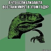 А что если Елизавета все-таки умрет в этом году? 