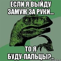 если я выйду замуж за руки... то я буду-пальцы?..