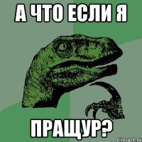 а что если я пращур?