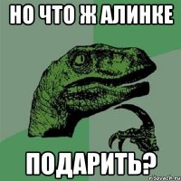 Но что ж Алинке подарить?