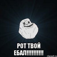  РОТ ТВОЙ ЕБАЛ!!!!!!!!!!