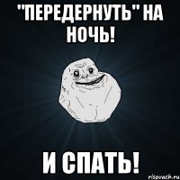 "Передернуть" на ночь! и спать!