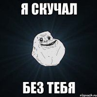 Я скучал без тебя