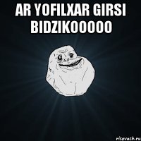 ar yofilxar girsi bidzikooooo 