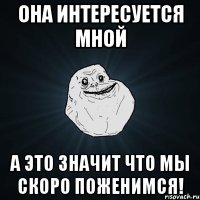 она интересуется мной а это значит что мы скоро поженимся!