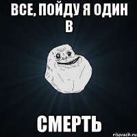 все, пойду я один в смерть