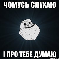 Чомусь слухаю і про тебе думаю