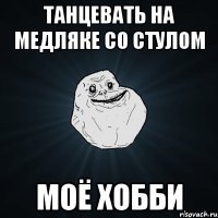 Танцевать на медляке со стулом моё хобби