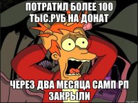 Потратил более 100 тыс.руб на донат через два месяца самп рп закрыли