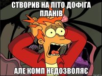 створив на літо дофіга планів але комп недозволяє