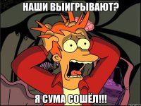 Наши выигрывают? Я сума сошёл!!!