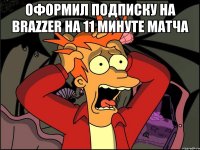 Оформил подписку на Brazzer на 11 минуте матча 