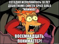 Сегодня исполнилось 18 лет дебютному синглу Spice Girls "Wannabe" Восемнадцать, понимаете?!