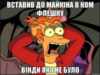 Вставив до майкіна в ком флешку Вінди як і не було