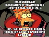 Подписал параша жопоподтирочную бумажку ни в европу ни куда нельзя ехать. Теперь даже в россию не поедешь дожили.ебучая хунта сучий потрох парашанка