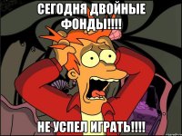 Сегодня двойные фонды!!!! Не успел играть!!!!