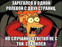 зарегался в одной ролевой с двух страниц, но случайно ответил не с той. Спалился