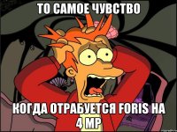 То самое чувство когда отрабуется Foris на 4 МР