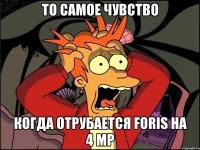 То самое чувство когда отрубается Foris на 4 МР