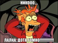 Никооо.... лалка, дота гомно!!!!!!!!!!!!