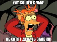 УИТ сошёл с ума! не хотят делать заявки!