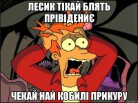 лесик тікай блять прівідениє чекай най кобилі прикуру