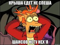 крыша едет не спеша шансов нету нех*я