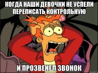 когда наши девочки не успели переписать контрольную и прозвенел звонок