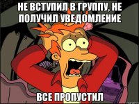 не вступил в группу, не получил уведомление все пропустил