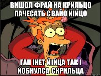 вишол фрай на крильцо пачесать свайо ЙІЙЦО гап інет йійца так і йобнулса скрильца