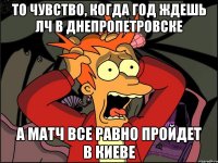 То чувство, когда год ждешь ЛЧ в Днепропетровске а матч все равно пройдет в Киеве