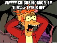 VAYYYY GRICHS MORACEL EM TUN@@ TETRIS HET 